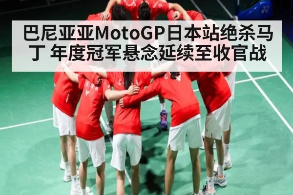 巴尼亚亚MotoGP日本站绝杀马丁 年度冠军悬念延续至收官战(365sports)