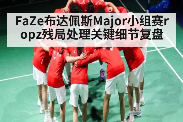 FaZe布达佩斯Major小组赛ropz残局处理关键细节复盘（365sports）
